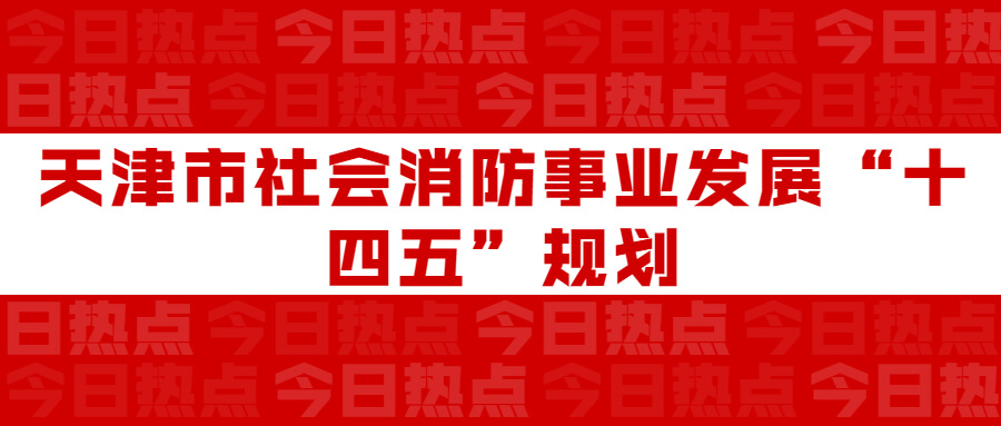天津市社會消防事業(yè)發(fā)展“十四五”規(guī)劃：通知要求深化智慧消防建設應用，將“智慧消防”融入“智慧城市”建設